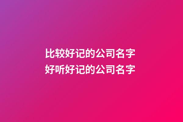 比较好记的公司名字 好听好记的公司名字